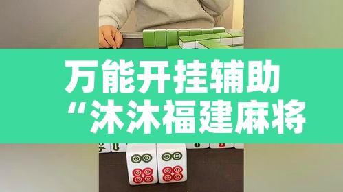 万能开挂辅助“沐沐福建麻将比鸡挂怎么安装”其实确实有挂