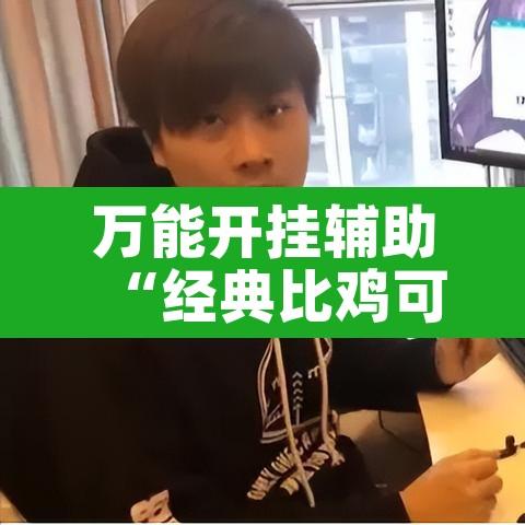 万能开挂辅助“经典比鸡可以开挂吗”其实确实有挂
