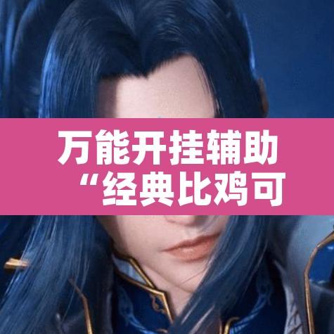 万能开挂辅助“经典比鸡可以开挂吗”其实确实有挂