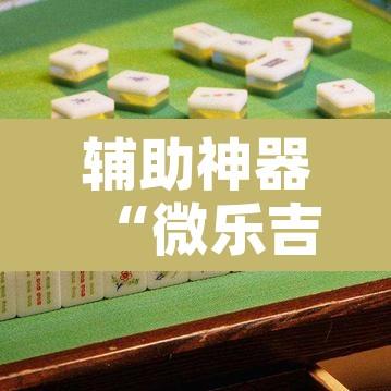 辅助神器“微乐吉林麻将开挂神器下载	”开挂辅助脚本+详细开挂安装教程