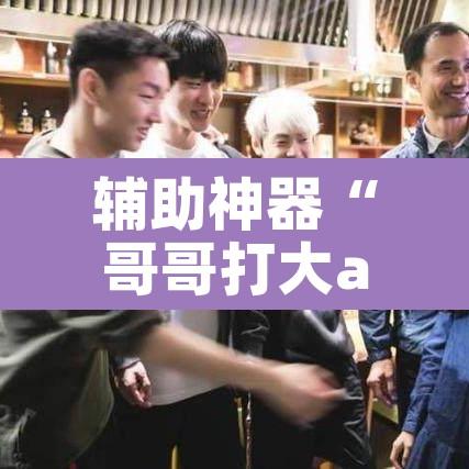 辅助神器“哥哥打大a辅助神器”其实确实有挂
