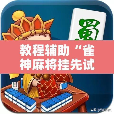 教程辅助“雀神麻将挂先试用后付款”开挂辅助脚本+详细开挂安装教程
