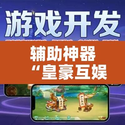 辅助神器“皇豪互娱辅助器下载”其实确实有挂