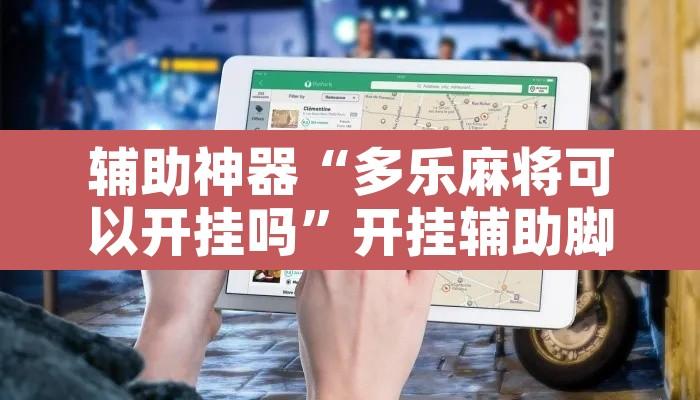 辅助神器“多乐麻将可以开挂吗”开挂辅助脚本+详细开挂安装教程