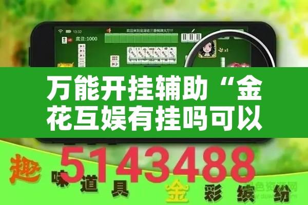 万能开挂辅助“金花互娱有挂吗可以开挂吗	”其实确实有挂