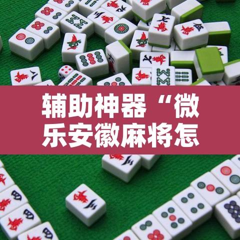 辅助神器“微乐安徽麻将怎么提高胜率”其实确实有挂