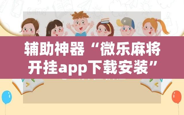 辅助神器“微乐麻将开挂app下载安装	”附辅助神器开挂脚本详细步骤