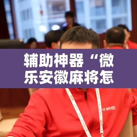 辅助神器“微乐安徽麻将怎么提高胜率	”其实确实有挂