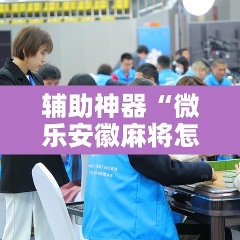 辅助神器“微乐安徽麻将怎么提高胜率”其实确实有挂