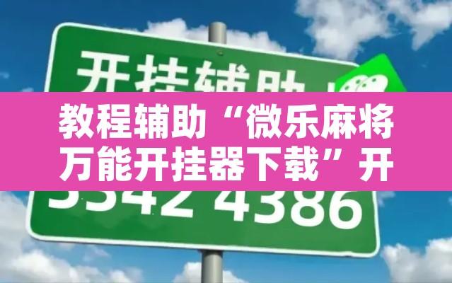 教程辅助“微乐麻将万能开挂器下载”开挂辅助脚本+详细开挂安装教程