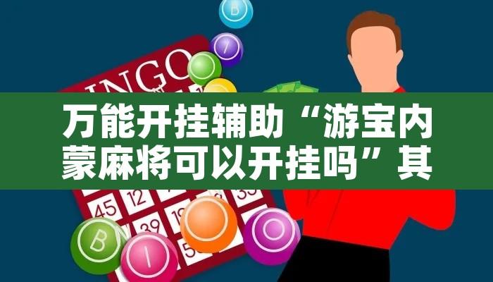 万能开挂辅助“游宝内蒙麻将可以开挂吗	”其实确实有挂