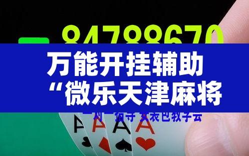 万能开挂辅助“微乐天津麻将手机版必胜秘籍”其实确实有挂