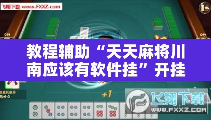 教程辅助“天天麻将川南应该有软件挂	”开挂辅助脚本+详细开挂安装教程