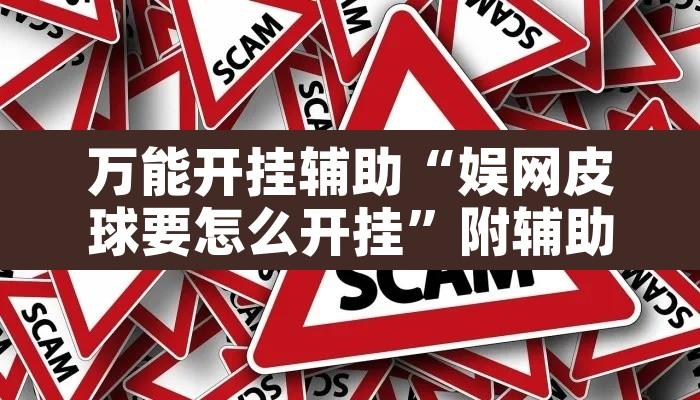 万能开挂辅助“娱网皮球要怎么开挂”附辅助神器开挂脚本详细步骤