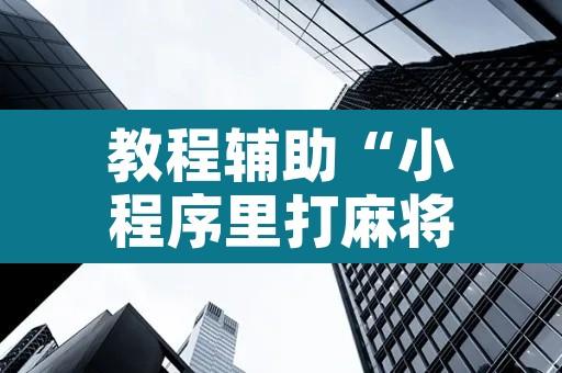 教程辅助“小程序里打麻将可以开挂吗	”开挂辅助脚本+详细开挂安装教程