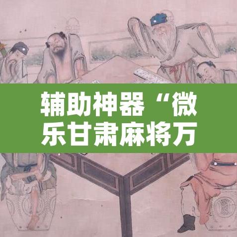 辅助神器“微乐甘肃麻将万能开挂器通用版”附辅助神器开挂脚本详细步骤