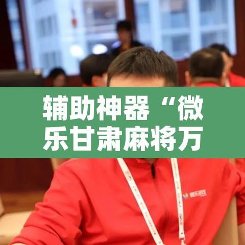 辅助神器“微乐甘肃麻将万能开挂器通用版	”附辅助神器开挂脚本详细步骤