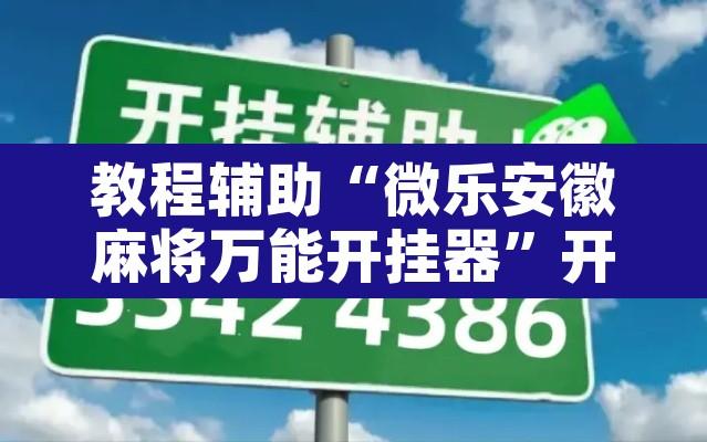 教程辅助“微乐安徽麻将万能开挂器	”开挂辅助脚本+详细开挂安装教程