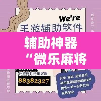 辅助神器“微乐麻将开挂app下载安装	”开挂辅助脚本+详细开挂安装教程