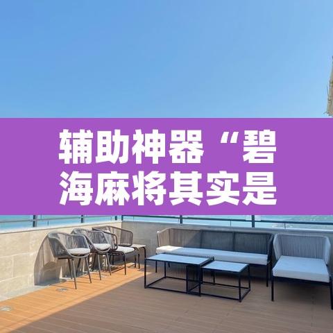 辅助神器“碧海麻将其实是可以开挂”附辅助神器开挂脚本详细步骤