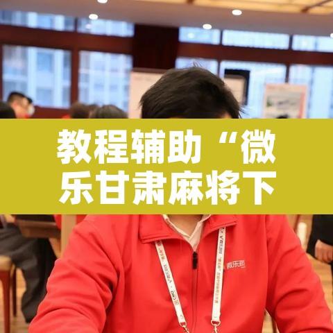 教程辅助“微乐甘肃麻将下载安装最新版”其实确实有挂