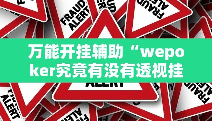 万能开挂辅助“wepoker究竟有没有透视挂”其实确实有挂