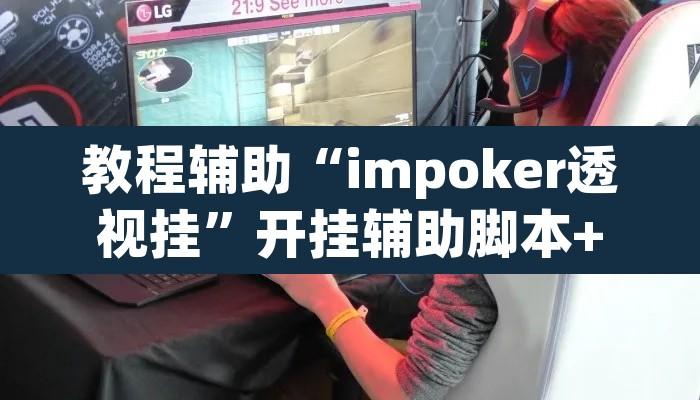 教程辅助“impoker透视挂”开挂辅助脚本+详细开挂安装教程