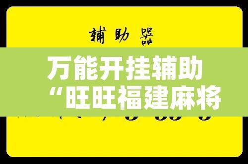 万能开挂辅助“旺旺福建麻将是怎么开挂的”附辅助神器开挂脚本详细步骤