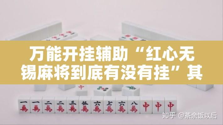 万能开挂辅助“红心无锡麻将到底有没有挂”其实确实有挂
