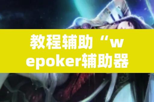 教程辅助“wepoker辅助器透视下载”其实确实有挂