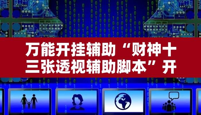 万能开挂辅助“财神十三张透视辅助脚本”开挂辅助脚本+详细开挂安装教程