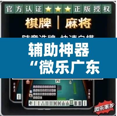 辅助神器“微乐广东麻将开挂神器下载软件”开挂辅助脚本+详细开挂安装教程