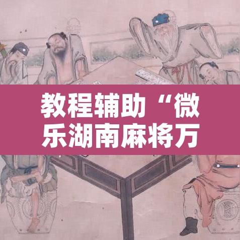 教程辅助“微乐湖南麻将万能开挂器免费	”附辅助神器开挂脚本详细步骤