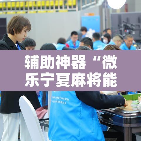 辅助神器“微乐宁夏麻将能开挂是真的吗”附辅助神器开挂脚本详细步骤