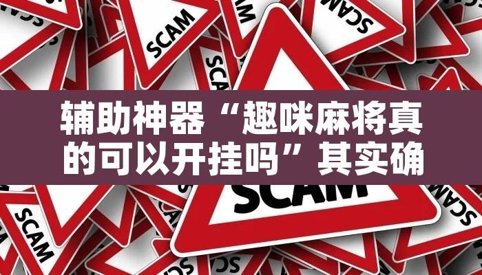 辅助神器“趣咪麻将真的可以开挂吗”其实确实有挂