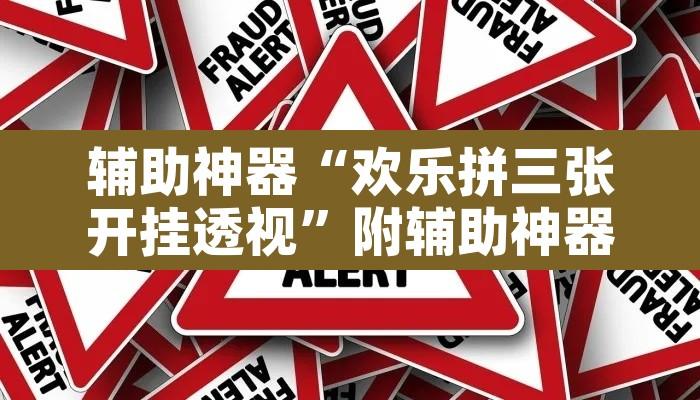 辅助神器“欢乐拼三张开挂透视”附辅助神器开挂脚本详细步骤
