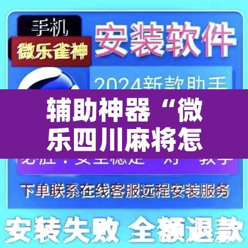 辅助神器“微乐四川麻将怎么开免费的挂”开挂辅助脚本+详细开挂安装教程