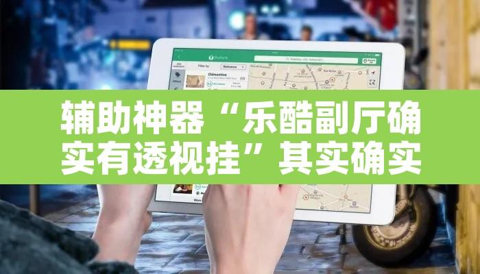 辅助神器“乐酷副厅确实有透视挂	”其实确实有挂