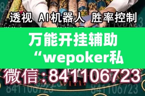 万能开挂辅助“wepoker私人局透视教程	”其实确实有挂