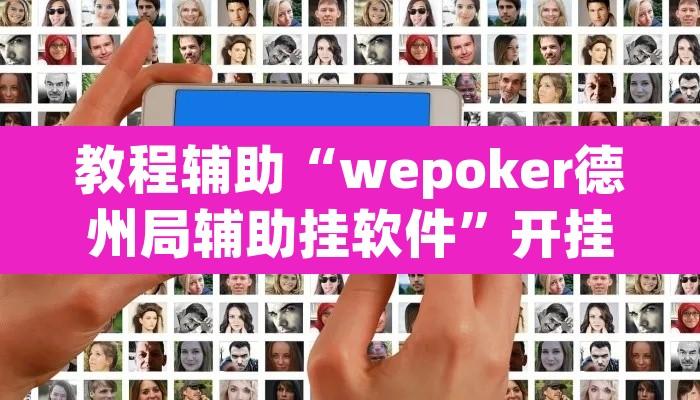 教程辅助“wepoker德州局辅助挂软件	”开挂辅助脚本+详细开挂安装教程