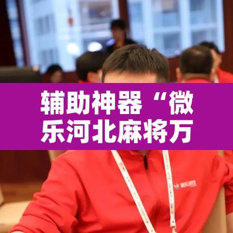 辅助神器“微乐河北麻将万能挂免费下载”其实确实有挂