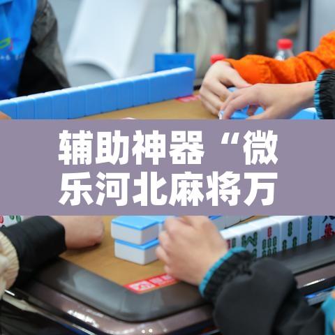 辅助神器“微乐河北麻将万能挂免费下载”其实确实有挂
