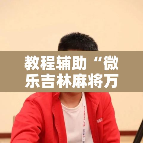 教程辅助“微乐吉林麻将万能开挂器免费”开挂辅助脚本+详细开挂安装教程