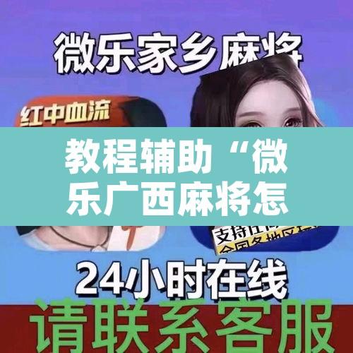 教程辅助“微乐广西麻将怎么打才会赢呢”开挂辅助脚本+详细开挂安装教程