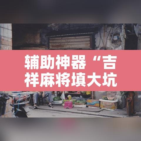 辅助神器“吉祥麻将填大坑开挂神器下载”附辅助神器开挂脚本详细步骤