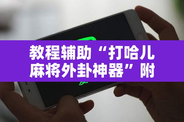 教程辅助“打哈儿麻将外卦神器”附辅助神器开挂脚本详细步骤