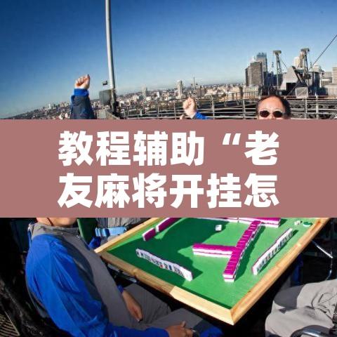 教程辅助“老友麻将开挂怎样安装”附辅助神器开挂脚本详细步骤