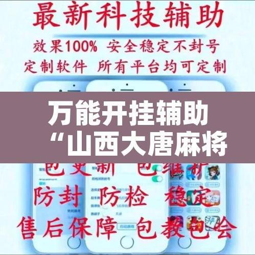 万能开挂辅助“山西大唐麻将可以开挂吗”附辅助神器开挂脚本详细步骤