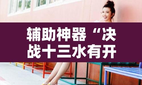 辅助神器“决战十三水有开挂辅助吗”附辅助神器开挂脚本详细步骤