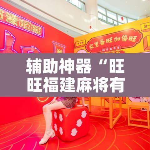 辅助神器“旺旺福建麻将有没有挂	”附辅助神器开挂脚本详细步骤